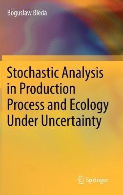 Stochastic Analysis in Production Process and Ecology Under Uncertainty - Boguslaw Bieda - cover