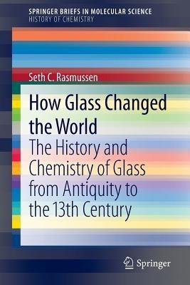 How Glass Changed the World: The History and Chemistry of Glass from Antiquity to the 13th Century - Seth C. Rasmussen - cover