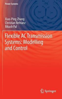 Flexible AC Transmission Systems: Modelling and Control - Xiao-Ping Zhang,Christian Rehtanz,Bikash Pal - cover