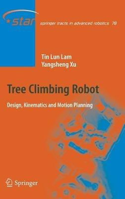 Tree Climbing Robot: Design, Kinematics and Motion Planning - Tin Lun Lam,Yangsheng Xu - cover