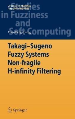 Takagi-Sugeno Fuzzy Systems Non-fragile H-infinity Filtering - Xiao-Heng Chang - cover
