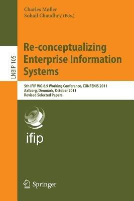 Re-conceptualizing Enterprise Information Systems: 5th IFIP WG 8.9 Working Conference, CONFENIS 2011, Aalborg, Denmark, October 16-18, 2011, Revised Selected Papers - cover
