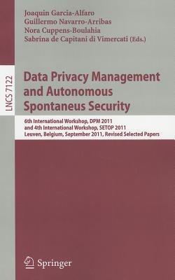 Data Privacy Management and Autonomous Spontaneus Security: 6th International Workshop, DPM 2011 and 4th International Workshop, SETOP 2011, Leuven, Belgium, September 15-16, 2011, Revised Selected Papers - cover