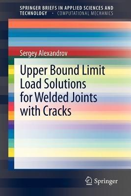 Upper Bound Limit Load Solutions for Welded Joints with Cracks - Sergey Alexandrov - cover