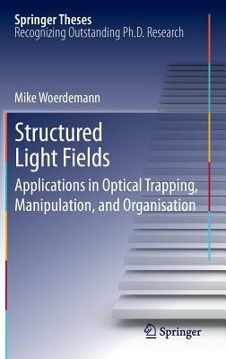 Structured Light Fields: Applications in Optical Trapping, Manipulation, and Organisation - Mike Wördemann - cover