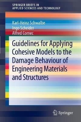 Guidelines for Applying Cohesive Models to the Damage Behaviour of Engineering Materials and Structures - Karl-Heinz Schwalbe,Ingo Scheider,Alfred Cornec - cover
