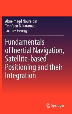 Fundamentals of Inertial Navigation, Satellite-based Positioning and their Integration - Aboelmagd Noureldin,Tashfeen B. Karamat,Jacques Georgy - cover