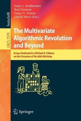 The Multivariate Algorithmic Revolution and Beyond: Essays Dedicated to Michael R. Fellows on the Occasion of His 60th Birthday - cover
