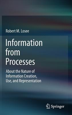Information from Processes: About the Nature of Information Creation, Use, and Representation - Robert M. Losee - cover