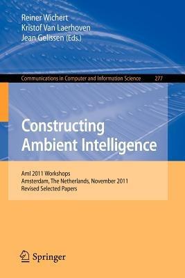 Constructing Ambient Intelligence: AmI 2011 Workshops, Amsterdam, The Netherlands, November 16-18, 2011. Revised Selected Papers - cover