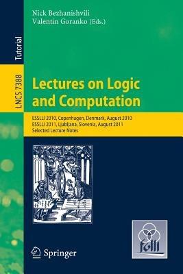 Lectures on Logic and Computation: ESSLLI 2010, Copenhagen, Denmark, August 2010, ESSLLI 2011, Ljubljana, Slovenia, August 2011, Selected Lecture Notes - cover