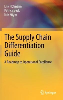 The Supply Chain Differentiation Guide: A Roadmap to Operational Excellence - Erik Hofmann,Patrick Beck,Erik Füger - cover
