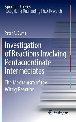 Investigation of Reactions Involving Pentacoordinate Intermediates: The Mechanism of the Wittig Reaction - Peter A Byrne - cover