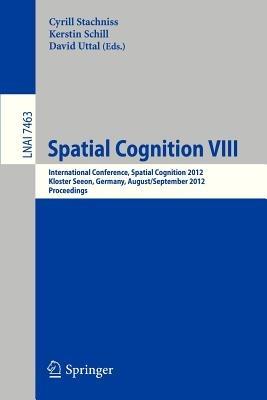 Spatial Cognition VIII: International Conference, Spatial Cognition 2012, Kloster Seeon, Germany, August 31 -- September 3, 2012, Proceedings - cover