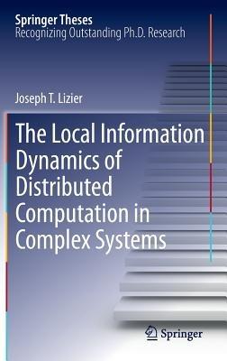 The Local Information Dynamics of Distributed Computation in Complex Systems - Joseph T. Lizier - cover