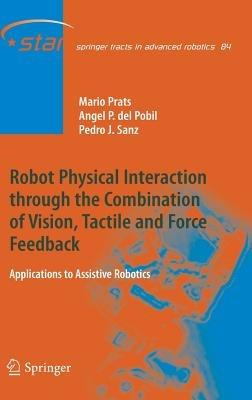 Robot Physical Interaction through the combination of Vision, Tactile and Force Feedback: Applications to Assistive Robotics - Mario Prats,Ángel P. del Pobil,Pedro J. Sanz - cover