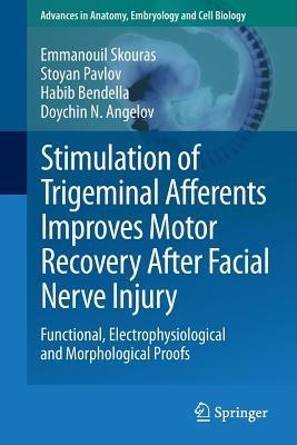 Stimulation of Trigeminal Afferents Improves Motor Recovery After Facial Nerve Injury: Functional, Electrophysiological and Morphological Proofs - Emmanouil Skouras,Stoyan Pavlov,Habib Bendella - cover