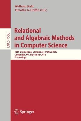 Relational and Algebraic Methods in Computer Science: 13th International Conference, RAMiCS 2012, Cambridge, United Kingdom, September 17-21, 2012, Proceedings - cover