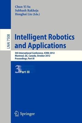 Intelligent Robotics and Applications: 5th International Conference, ICIRA 2012, Montreal, Canada, October 3-5, 2012, Proceedings, Part III - cover