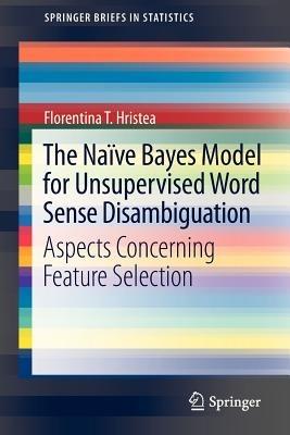 The Naïve Bayes Model for Unsupervised Word Sense Disambiguation: Aspects Concerning Feature Selection - Florentina T. Hristea - cover