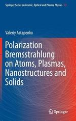 Polarization Bremsstrahlung on Atoms, Plasmas, Nanostructures and Solids