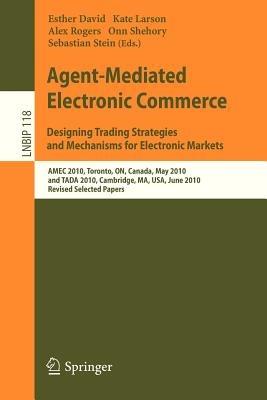 Agent-Mediated Electronic Commerce. Designing Trading Strategies and Mechanisms for Electronic Markets: AMEC 2010, Toronto, ON, Canada, May 10, 2010, and TADA 2010, Cambridge, MA, USA, June 7, 2010, Revised Selected Papers - cover