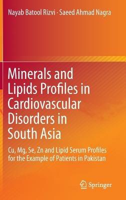 Minerals and Lipids Profiles in Cardiovascular Disorders in South Asia: Cu, Mg, Se, Zn and Lipid Serum Profiles for the Example of Patients in Pakistan - Nayab Batool Rizvi,Saeed Ahmad Nagra - cover