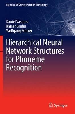 Hierarchical Neural Network Structures for Phoneme Recognition - Daniel Vasquez,Rainer Gruhn,Wolfgang Minker - cover