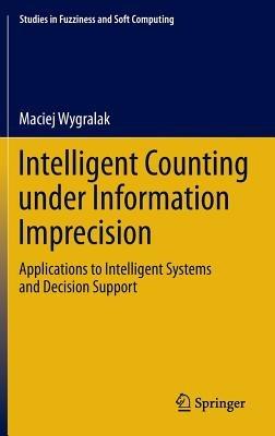 Intelligent Counting Under Information Imprecision: Applications to Intelligent Systems and Decision Support - Maciej Wygralak - cover