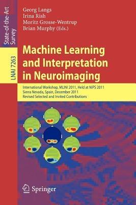 Machine Learning and Interpretation in Neuroimaging: International Workshop, MLINI 2011, Held at NIPS 2011, Sierra Nevada, Spain, December 16-17, 2011, Revised Selected and Invited Contributions - cover