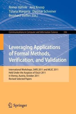 Leveraging Applications of Formal Methods, Verification, and Validation: International Workshops, SARS 2011 and MLSC 2011, held under the auspices of ISoLA 2011 in Vienna, Austria, October 17-18, 2011. Revised Selected Papers - cover