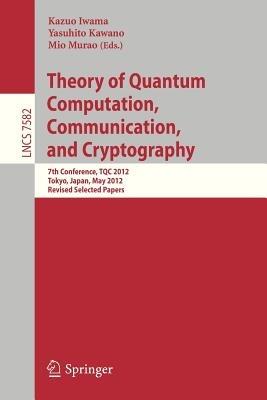 Theory of Quantum Computation, Communication, and Cryptography: 7th Conference, TQC 2012, Tokyo, Japan, May 17-19, 2012, Revised Selected Papers - cover