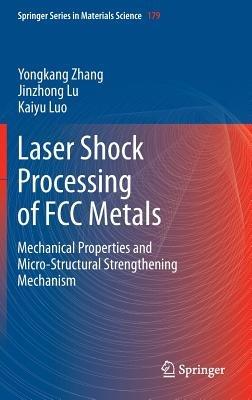Laser Shock Processing of FCC Metals: Mechanical Properties and Micro-structural Strengthening Mechanism - Yongkang Zhang,Jinzhong Lu,Kaiyu Luo - cover