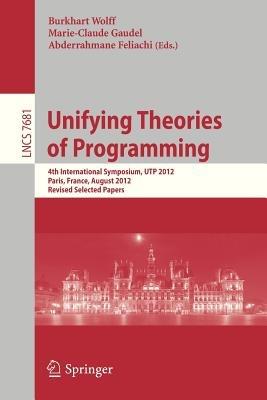 Unifying Theories of Programming: 4th International Symposium, UTP 2012, Paris, France, August 27-28, 2012, Revised Selected Papers - cover