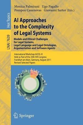 AI Approaches to the Complexity of Legal Systems - Models and Ethical Challenges for Legal Systems, Legal Language and Legal Ontologies, Argumentation and Software Agents: International Workshop AICOL-III, Held as Part of the 25th IVR Congress, Frankfurt am Main, Germany, August 15-16, 2011. Revised Selected Papers - cover