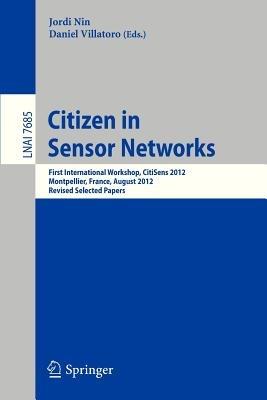 Citizen in Sensor Networks: First International Workshop, CitiSens 2012, Montpellier, France, August 27, 2012, Revised Selected Papers - cover