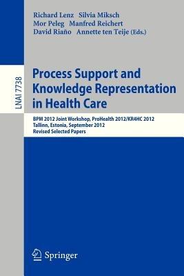 Process Support and Knowledge Representation in Health Care: BPM 2012 Joint Workshop, ProHealth 2012/KR4HC 2012, Tallinn, Estonia, September 3, 2012, Revised Selected Papers - cover