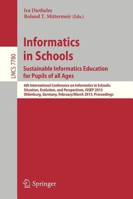 Informatics in Schools. Sustainable Informatics Education for Pupils of all Ages: 6th International Conference on Informatics in Schools: Situation, Evolution, and Perspectives, ISSEP 2013, Oldenburg, Germany, February 26 -- March 2, 2013, Proceedings - cover