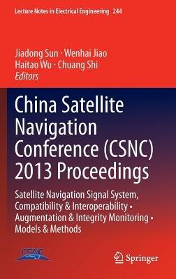 China Satellite Navigation Conference (CSNC) 2013 Proceedings: Satellite Navigation Signal System, Compatibility & Interoperability • Augmentation & Integrity Monitoring • Models & Methods - cover