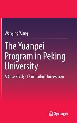 The Yuanpei Program in Peking University: A Case Study of Curriculum Innovation - Wanying Wang - cover