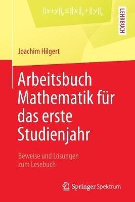 Arbeitsbuch Mathematik für das erste Studienjahr: Beweise und Lösungen zum Lesebuch - Joachim Hilgert - cover