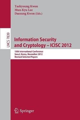 Information Security and Cryptology -- ICISC 2012: 15th International Conference, Seoul, Korea, November 28-30, 2012, Revised Selected Papers - cover