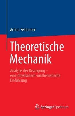 Theoretische Mechanik: Analysis der Bewegung - eine physikalisch-mathematische Einführung - Achim Feldmeier - cover