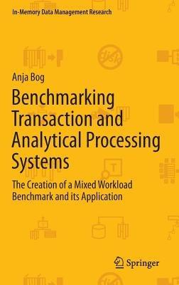 Benchmarking Transaction and Analytical Processing Systems: The Creation of a Mixed Workload Benchmark and its Application - Anja Bog - cover