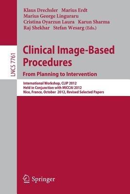 Clinical Image-Based Procedures. From Planning to Intervention: International Workshop, CLIP 2012, Held in Conjunction with MICCAI 2012, Nice, France, October 5, 2012, Revised Selected Papers - cover