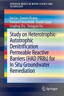 Study on Heterotrophic-Autotrophic Denitrification Permeable Reactive Barriers (HAD PRBs) for In Situ Groundwater Remediation - Fei Liu,Guoxin Huang,Howard Fallowfield - cover