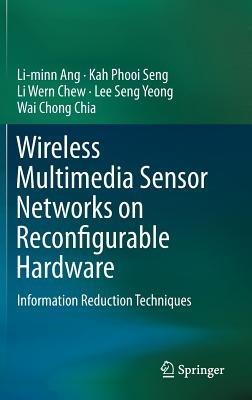 Wireless Multimedia Sensor Networks on Reconfigurable Hardware: Information Reduction Techniques - Li-minn Ang,Kah Phooi Seng,Li Wern Chew - cover