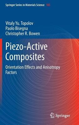 Piezo-Active Composites: Orientation Effects and Anisotropy Factors - Vitaly Yu. Topolov,Paolo Bisegna,Christopher R. Bowen - cover