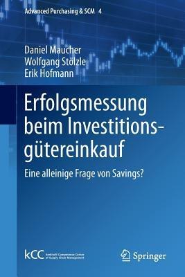 Erfolgsmessung beim Investitionsgütereinkauf: Eine alleinige Frage von Savings? - Daniel Maucher,Wolfgang Stölzle,Erik Hofmann - cover