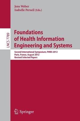 Foundations of Health Information Engineering and Systems: Second International Symposium, FHIES 2012, Paris, France, August 27-28, 2012. Revised Selected Papers - cover